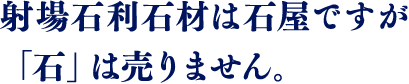 射場石利石材は石屋ですが「石」は売りません。